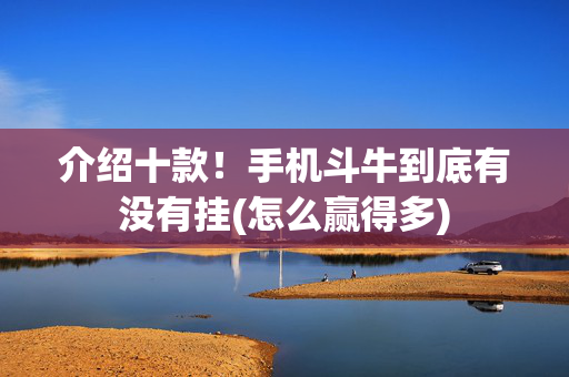 介绍十款！手机斗牛到底有没有挂(怎么赢得多)