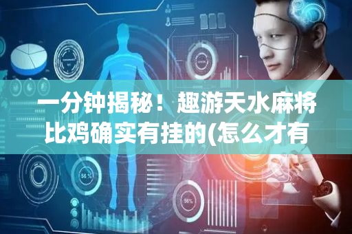 一分钟揭秘！趣游天水麻将比鸡确实有挂的(怎么才有赢的几率)
