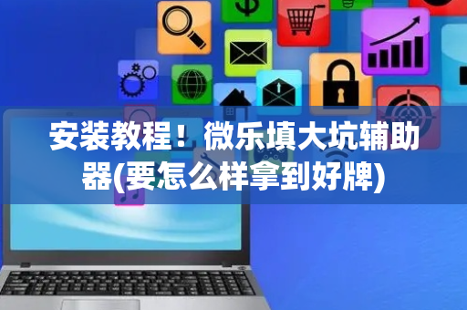 安装教程！微乐填大坑辅助器(要怎么样拿到好牌)