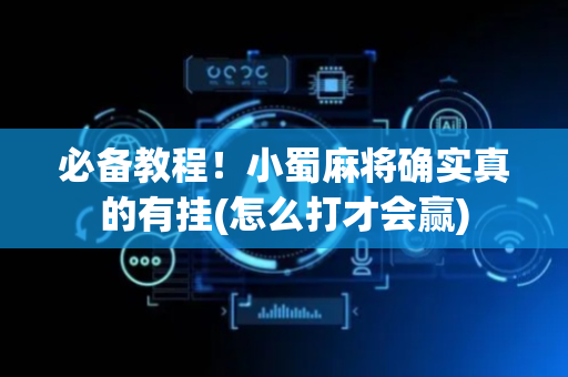 必备教程！小蜀麻将确实真的有挂(怎么打才会赢)
