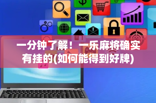 一分钟了解！一乐麻将确实有挂的(如何能得到好牌)