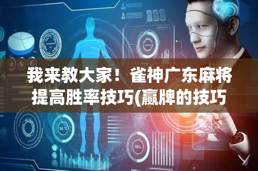 我来教大家！雀神广东麻将提高胜率技巧(赢牌的技巧)