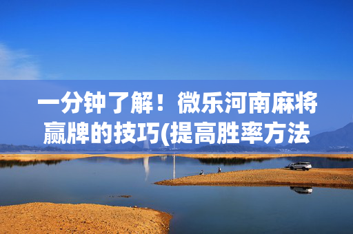 一分钟了解！微乐河南麻将赢牌的技巧(提高胜率方法)