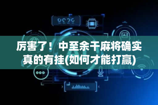 厉害了！中至余干麻将确实真的有挂(如何才能打赢)
