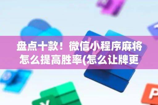 盘点十款！微信小程序麻将怎么提高胜率(怎么让牌更好)