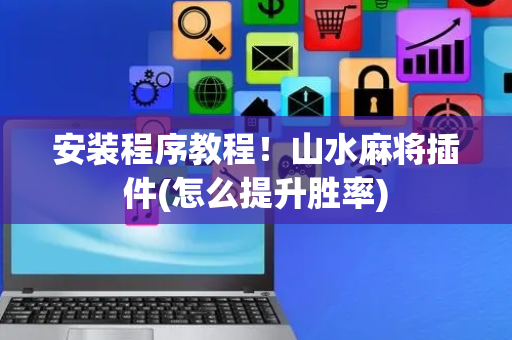 安装程序教程！山水麻将插件(怎么提升胜率)