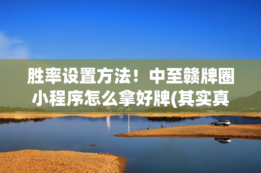 胜率设置方法！中至赣牌圈小程序怎么拿好牌(其实真的确实有挂)