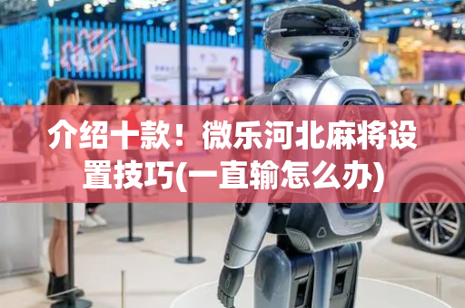 介绍十款！微乐河北麻将设置技巧(一直输怎么办)