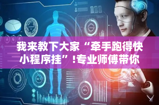 我来教下大家“牵手跑得快小程序挂”!专业师傅带你一起了解（详细教程）-抖音
