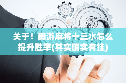关于！闽游麻将十三水怎么提升胜率(其实确实有挂)