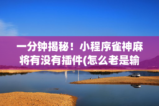 一分钟揭秘！小程序雀神麻将有没有插件(怎么老是输)