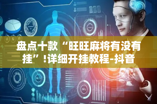 盘点十款“旺旺麻将有没有挂”!详细开挂教程-抖音