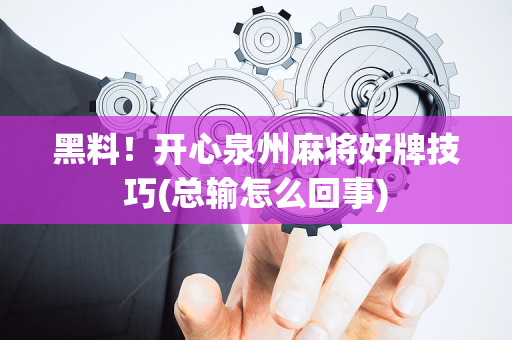 黑料！开心泉州麻将好牌技巧(总输怎么回事)