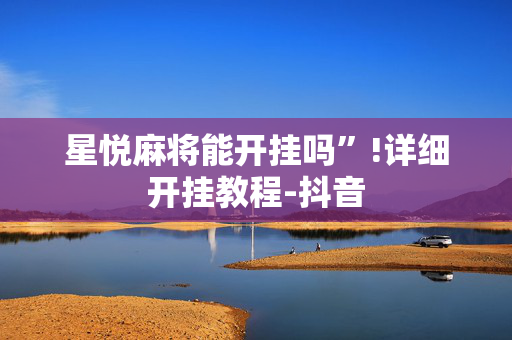 星悦麻将能开挂吗”!详细开挂教程-抖音