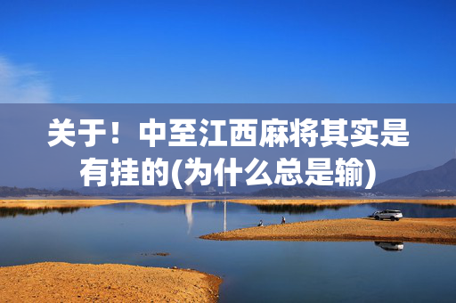 关于！中至江西麻将其实是有挂的(为什么总是输)