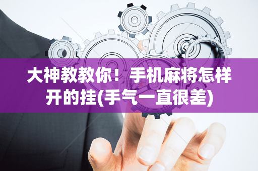 大神教教你！手机麻将怎样开的挂(手气一直很差)