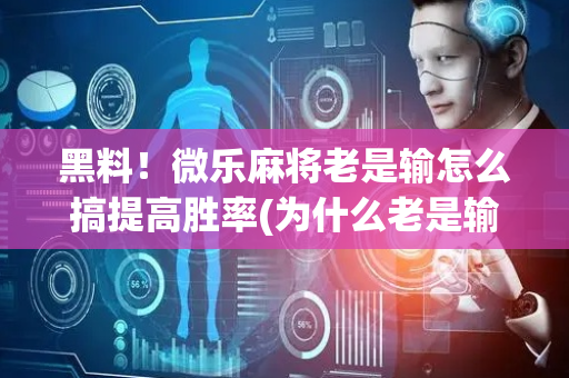 黑料！微乐麻将老是输怎么搞提高胜率(为什么老是输)