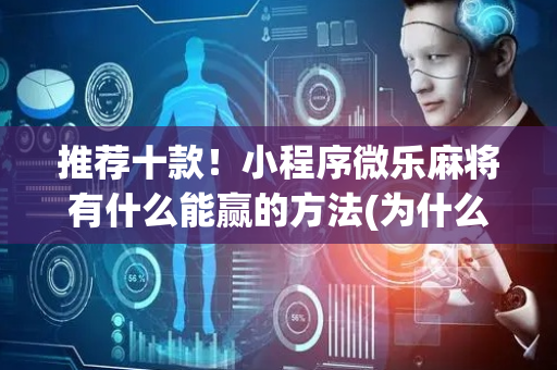 推荐十款！小程序微乐麻将有什么能赢的方法(为什么总是输)