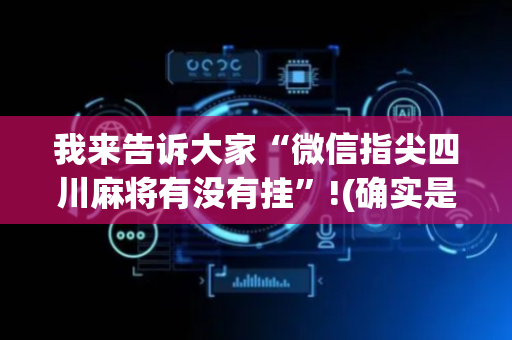 我来告诉大家“微信指尖四川麻将有没有挂”!(确实是有挂)-抖音