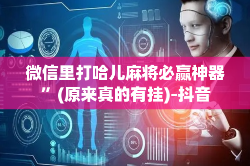 微信里打哈儿麻将必赢神器”(原来真的有挂)-抖音