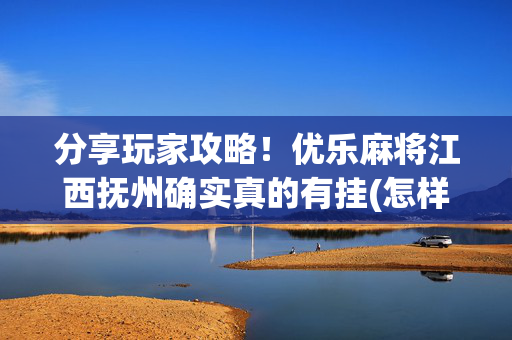 分享玩家攻略！优乐麻将江西抚州确实真的有挂(怎样增加胜率)