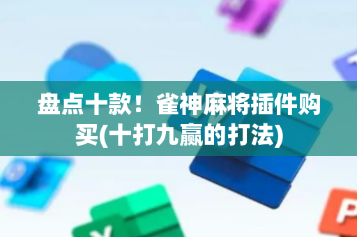 盘点十款！雀神麻将插件购买(十打九赢的打法)