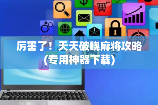 厉害了！天天破晓麻将攻略(专用神器下载)