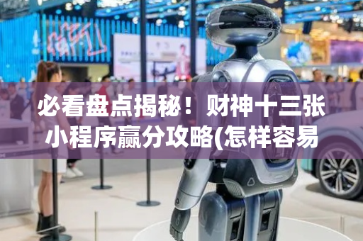 必看盘点揭秘！财神十三张小程序赢分攻略(怎样容易赢)