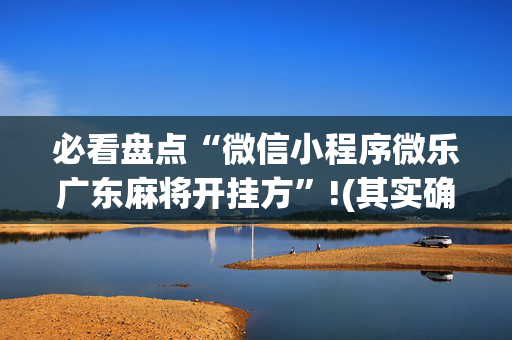 必看盘点“微信小程序微乐广东麻将开挂方”!(其实确实有挂)-抖音