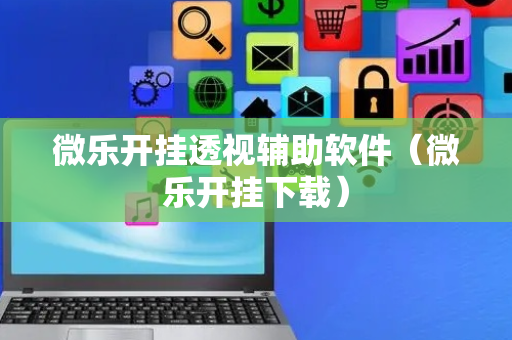 微乐开挂透视辅助软件（微乐开挂下载）