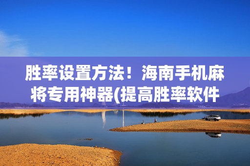 胜率设置方法！海南手机麻将专用神器(提高胜率软件)