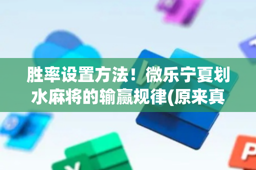 胜率设置方法！微乐宁夏划水麻将的输赢规律(原来真的有挂)