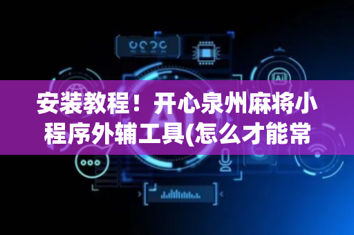 安装教程！开心泉州麻将小程序外辅工具(怎么才能常赢)