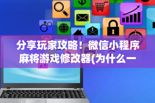 分享玩家攻略！微信小程序麻将游戏修改器(为什么一直输)