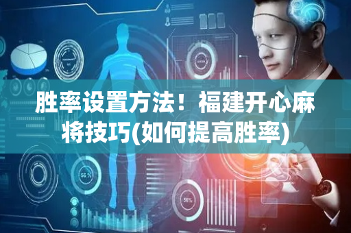 胜率设置方法！福建开心麻将技巧(如何提高胜率)