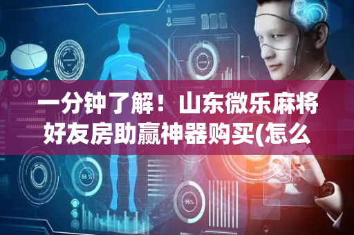 一分钟了解！山东微乐麻将好友房助赢神器购买(怎么老输必备神器)