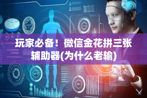 玩家必备！微信金花拼三张辅助器(为什么老输)