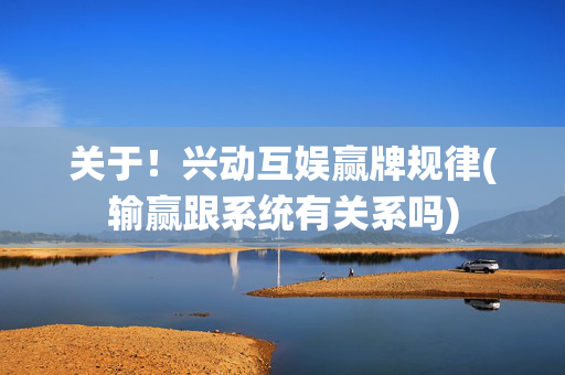 关于！兴动互娱赢牌规律(输赢跟系统有关系吗)