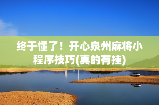 终于懂了！开心泉州麻将小程序技巧(真的有挂)