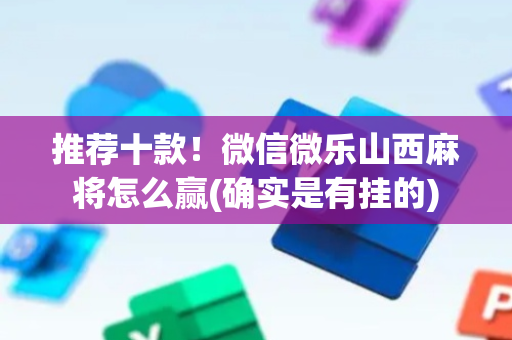 推荐十款！微信微乐山西麻将怎么赢(确实是有挂的)