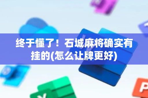 终于懂了！石城麻将确实有挂的(怎么让牌更好)