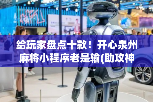 给玩家盘点十款！开心泉州麻将小程序老是输(助攻神器怎么才会赢)
