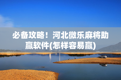 必备攻略！河北微乐麻将助赢软件(怎样容易赢)