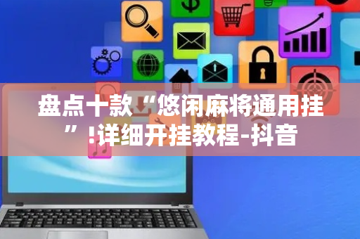 盘点十款“悠闲麻将通用挂”!详细开挂教程-抖音