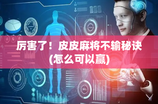 厉害了！皮皮麻将不输秘诀(怎么可以赢)