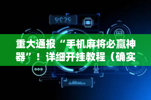 重大通报“手机麻将必赢神器”！详细开挂教程（确实真的有挂)-抖音