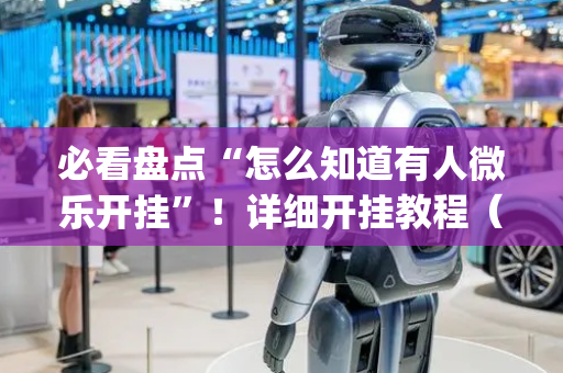 必看盘点“怎么知道有人微乐开挂”！详细开挂教程（确实真的有挂)-抖音