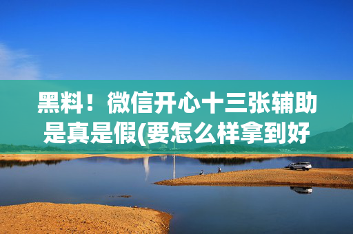 黑料！微信开心十三张辅助是真是假(要怎么样拿到好牌)