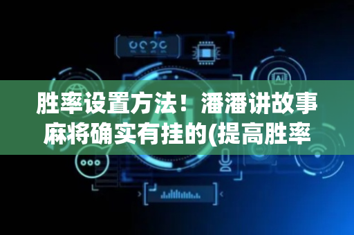 胜率设置方法！潘潘讲故事麻将确实有挂的(提高胜率的方法)
