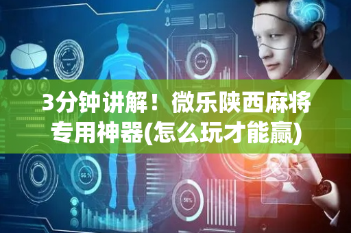 3分钟讲解！微乐陕西麻将专用神器(怎么玩才能赢)